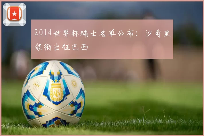 2014世界杯瑞士名单公布：沙奇里领衔出征巴西