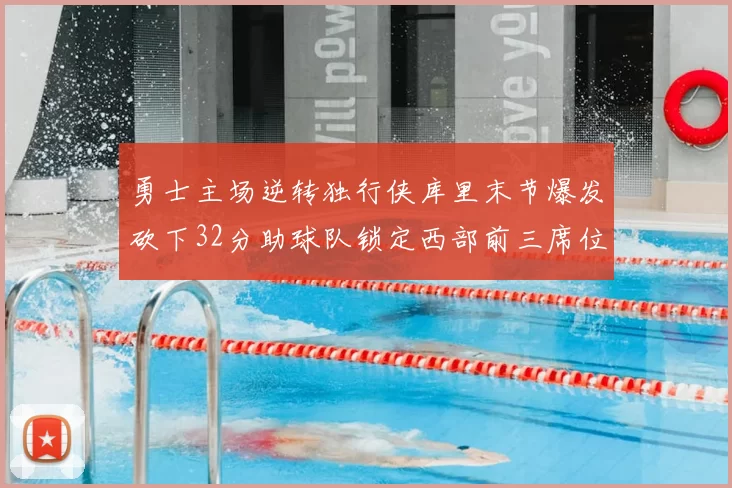 勇士主场逆转独行侠库里末节爆发砍下32分助球队锁定西部前三席位