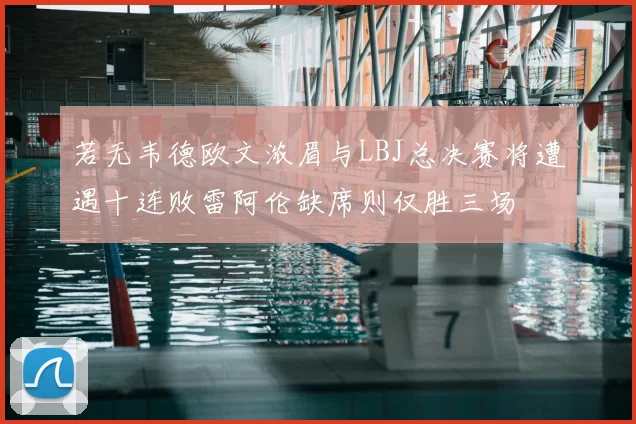 若无韦德欧文浓眉与LBJ总决赛将遭遇十连败雷阿伦缺席则仅胜三场