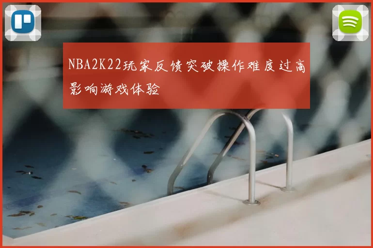 NBA2K22玩家反馈突破操作难度过高影响游戏体验