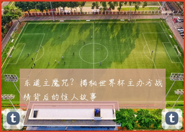 东道主魔咒?揭秘世界杯主办方战绩背后的惊人故事