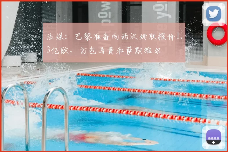 法媒:巴黎准备向西汉姆联报价1.3亿欧,打包马费和萨默维尔