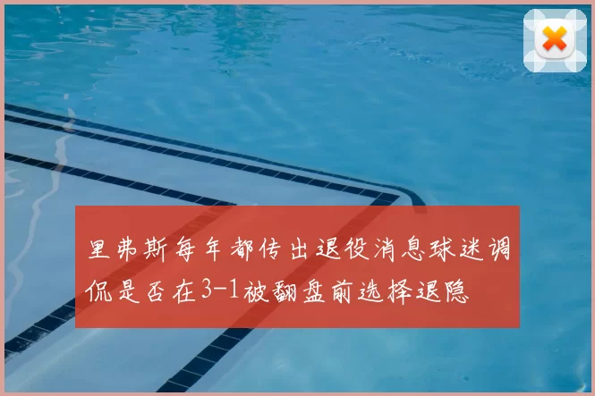 里弗斯每年都传出退役消息球迷调侃是否在3-1被翻盘前选择退隐