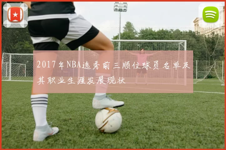2017年NBA选秀前三顺位球员名单及其职业生涯发展现状