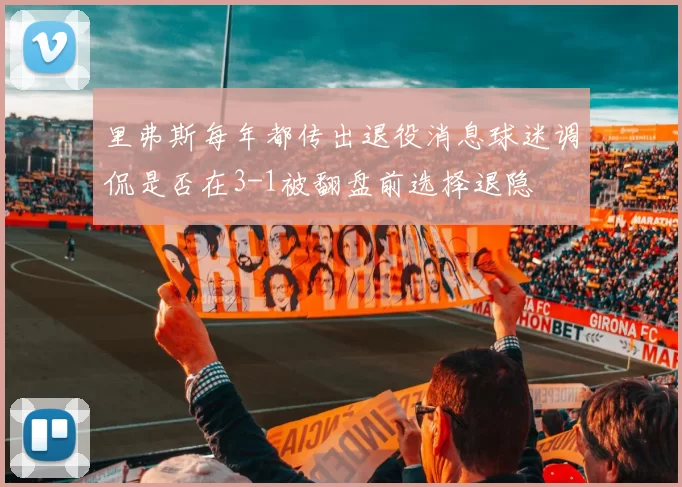里弗斯每年都传出退役消息球迷调侃是否在3-1被翻盘前选择退隐