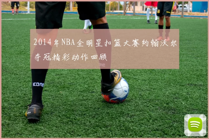 2014年NBA全明星扣篮大赛约翰沃尔夺冠精彩动作回顾