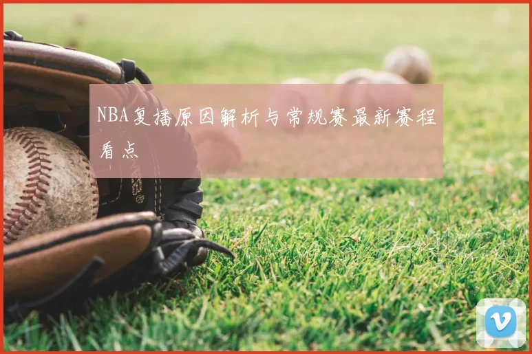 NBA复播原因解析与常规赛最新赛程看点