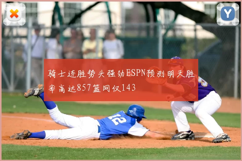 骑士连胜势头强劲ESPN预测明天胜率高达857篮网仅143