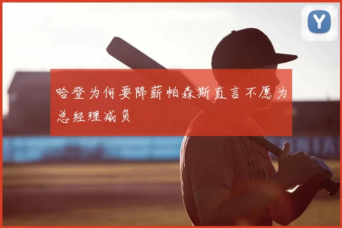 哈登为何要降薪帕森斯直言不愿为总经理减负