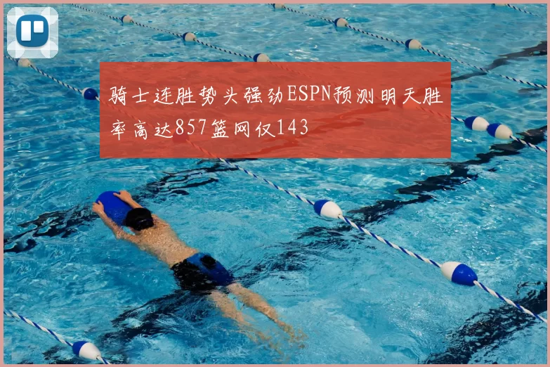 骑士连胜势头强劲ESPN预测明天胜率高达857篮网仅143