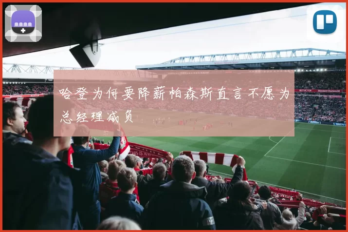 哈登为何要降薪帕森斯直言不愿为总经理减负