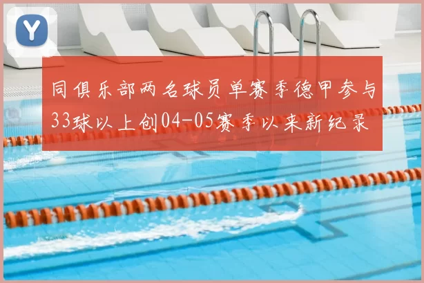 同俱乐部两名球员单赛季德甲参与33球以上创04-05赛季以来新纪录