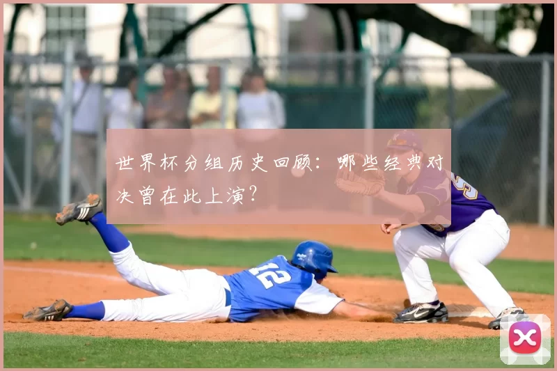世界杯分组历史回顾:哪些经典对决曾在此上演?