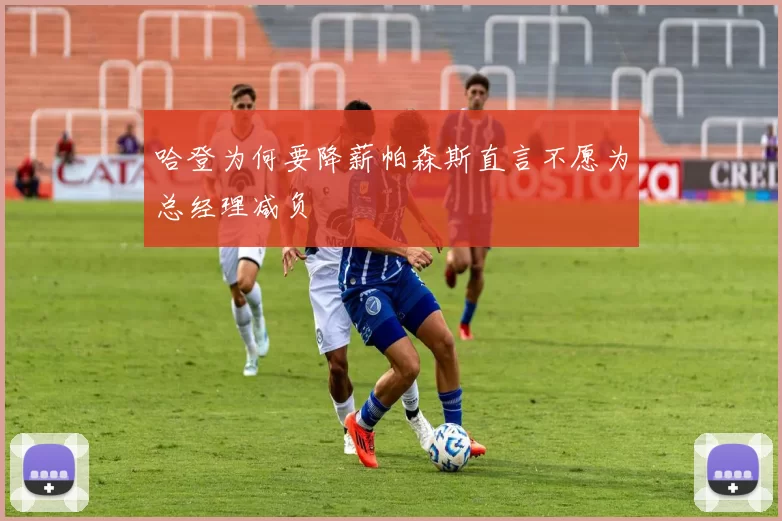 哈登为何要降薪帕森斯直言不愿为总经理减负