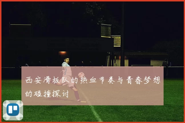 西安滑板队的热血节奏与青春梦想的碰撞探讨