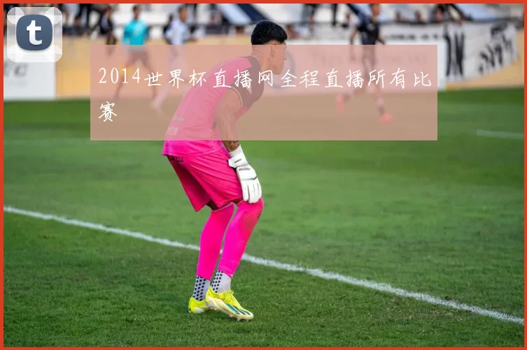 2014世界杯直播网全程直播所有比赛