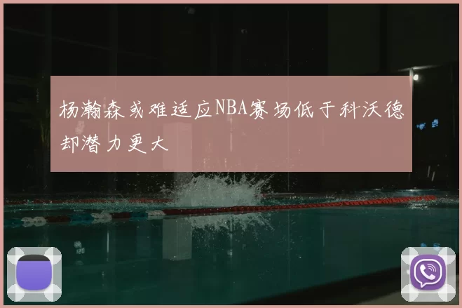 杨瀚森或难适应NBA赛场低于科沃德却潜力更大