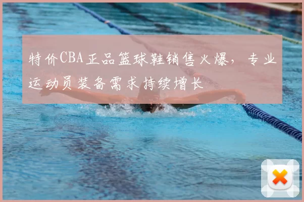 特价CBA正品篮球鞋销售火爆,专业运动员装备需求持续增长