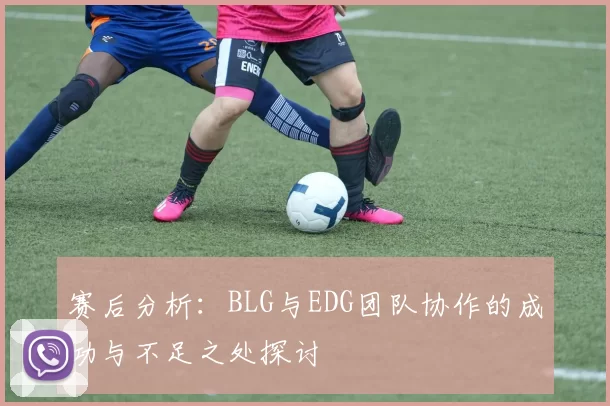 赛后分析:BLG与EDG团队协作的成功与不足之处探讨