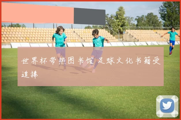 世界杯带热图书馆 足球文化书籍受追捧