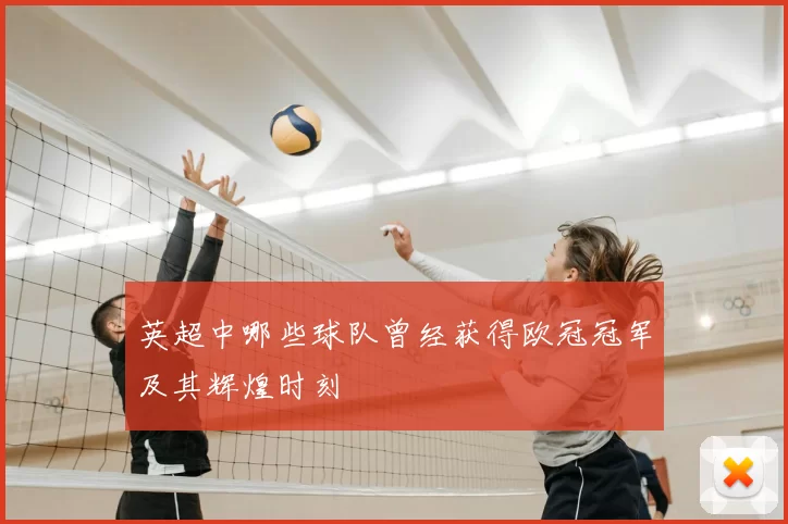 英超中哪些球队曾经获得欧冠冠军及其辉煌时刻