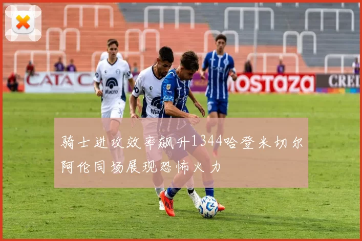 骑士进攻效率飙升1344哈登米切尔阿伦同场展现恐怖火力