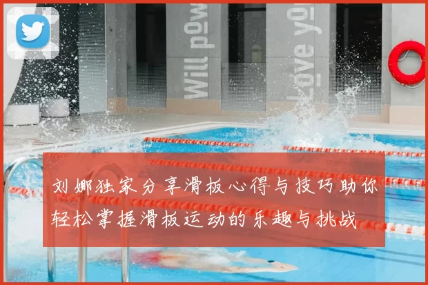 刘娜独家分享滑板心得与技巧助你轻松掌握滑板运动的乐趣与挑战