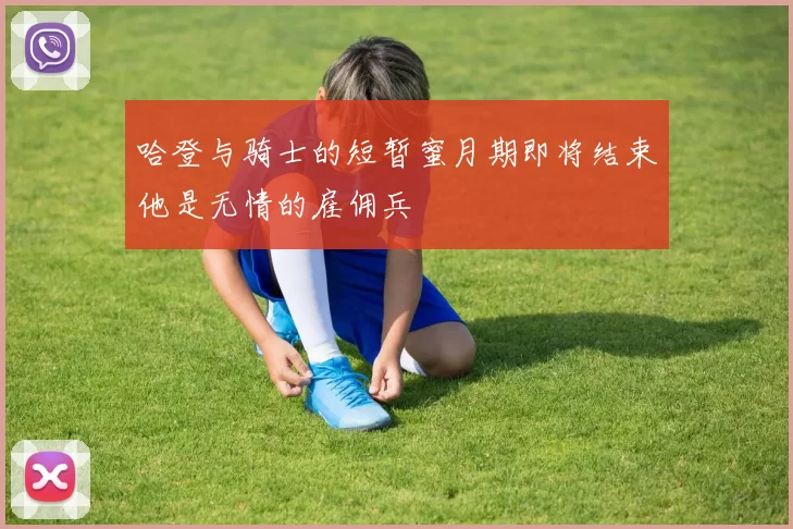 哈登与骑士的短暂蜜月期即将结束他是无情的雇佣兵