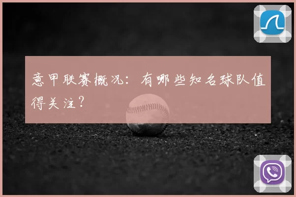 意甲联赛概况：有哪些知名球队值得关注？