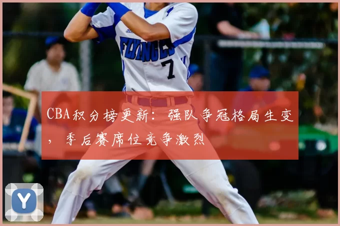 CBA积分榜更新:强队争冠格局生变,季后赛席位竞争激烈