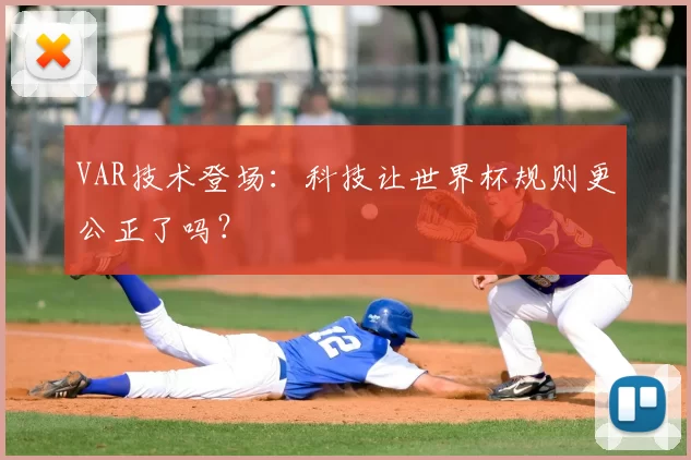 VAR技术登场:科技让世界杯规则更公正了吗?