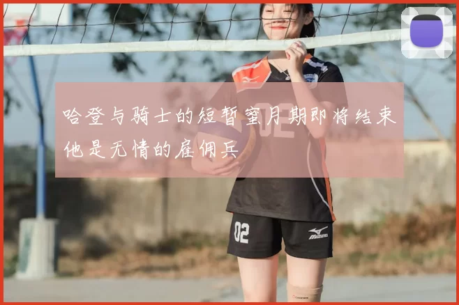 哈登与骑士的短暂蜜月期即将结束他是无情的雇佣兵