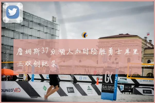 詹姆斯37分湖人加时险胜勇士库里三双创纪录
