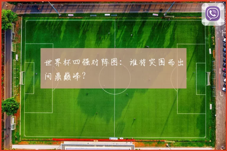 世界杯四强对阵图:谁将突围而出问鼎巅峰?
