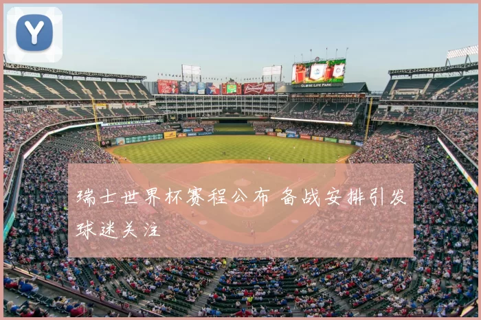 瑞士世界杯赛程公布 备战安排引发球迷关注