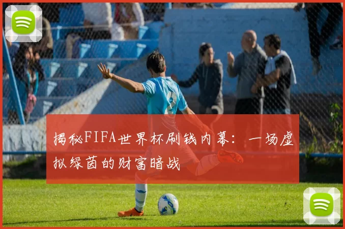揭秘FIFA世界杯刷钱内幕:一场虚拟绿茵的财富暗战