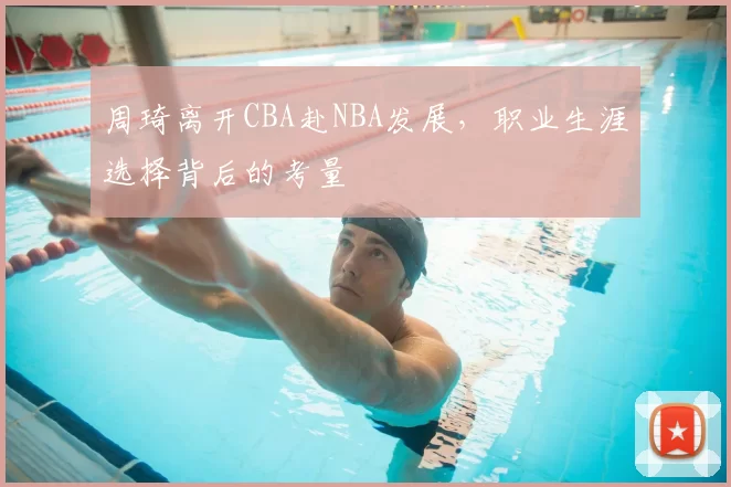 周琦离开CBA赴NBA发展，职业生涯选择背后的考量