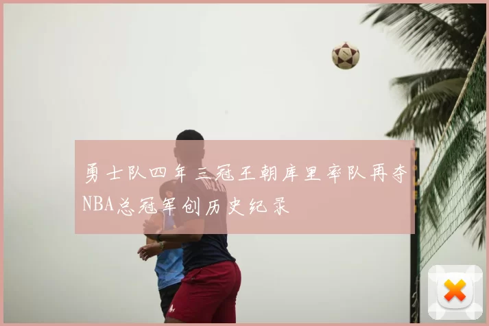 勇士队四年三冠王朝库里率队再夺NBA总冠军创历史纪录