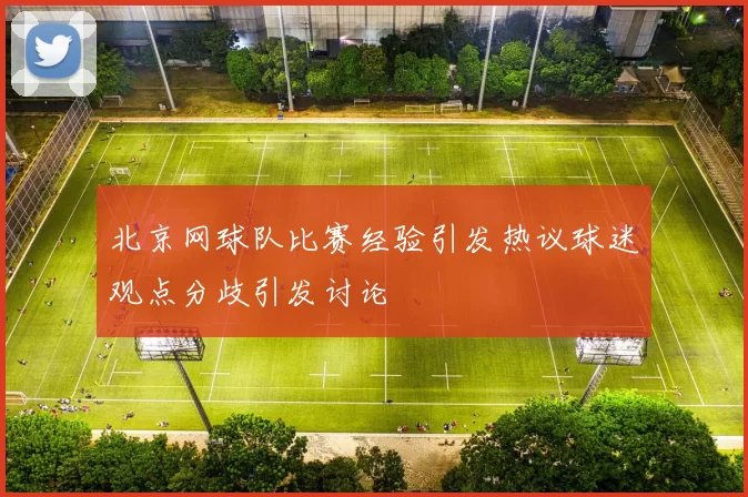 北京网球队比赛经验引发热议球迷观点分歧引发讨论