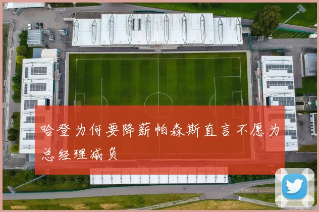 哈登为何要降薪帕森斯直言不愿为总经理减负
