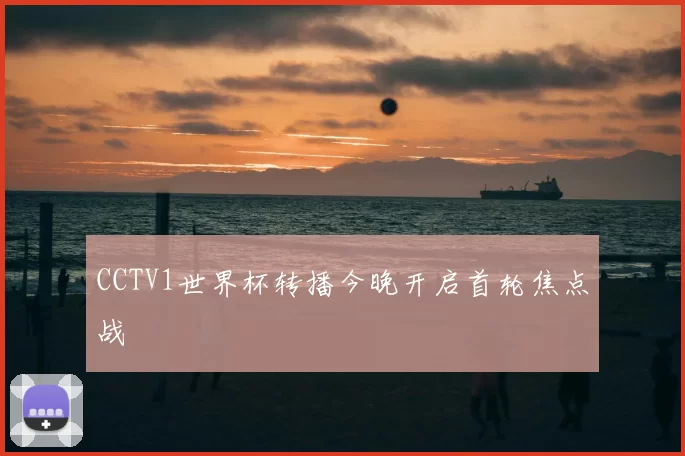 CCTV1世界杯转播今晚开启首轮焦点战