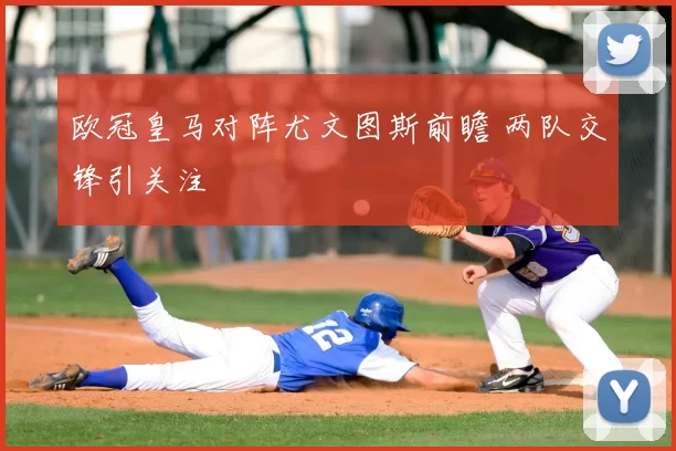 欧冠皇马对阵尤文图斯前瞻 两队交锋引关注