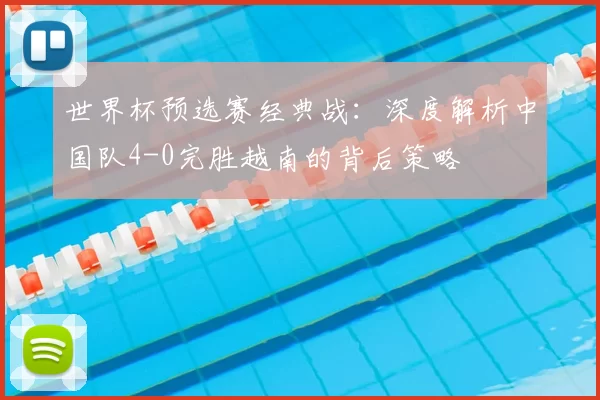 世界杯预选赛经典战:深度解析中国队4-0完胜越南的背后策略