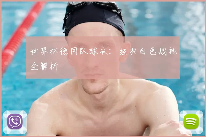 世界杯德国队球衣:经典白色战袍全解析
