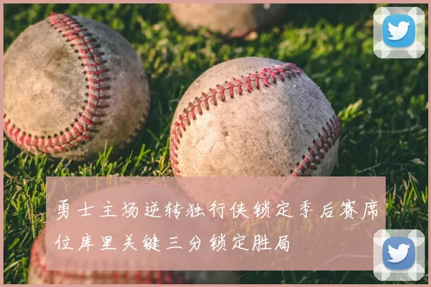 勇士主场逆转独行侠锁定季后赛席位库里关键三分锁定胜局