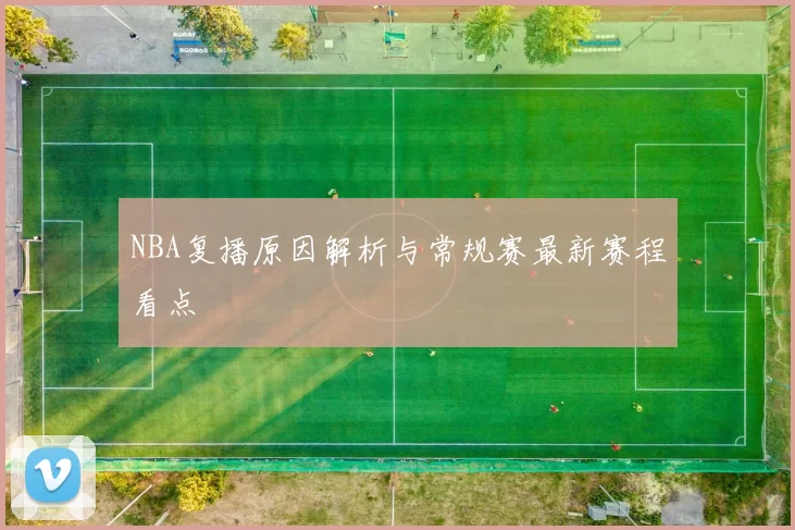 NBA复播原因解析与常规赛最新赛程看点