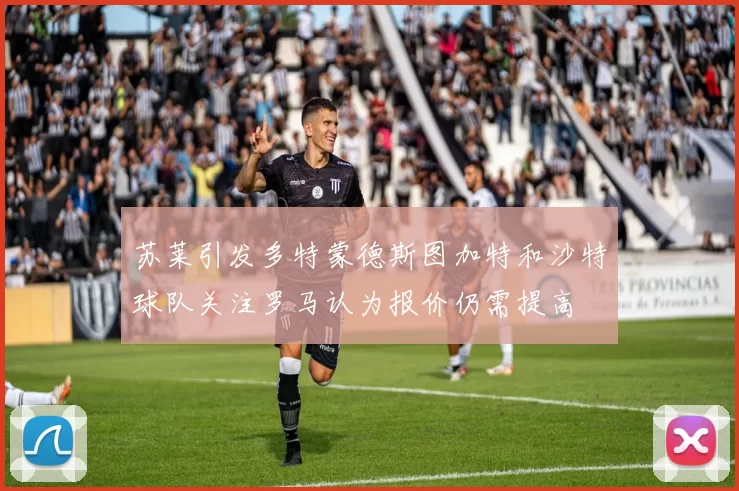 苏莱引发多特蒙德斯图加特和沙特球队关注罗马认为报价仍需提高