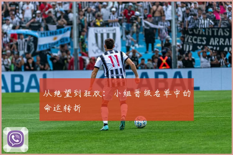 从绝望到狂欢:小组晋级名单中的命运转折