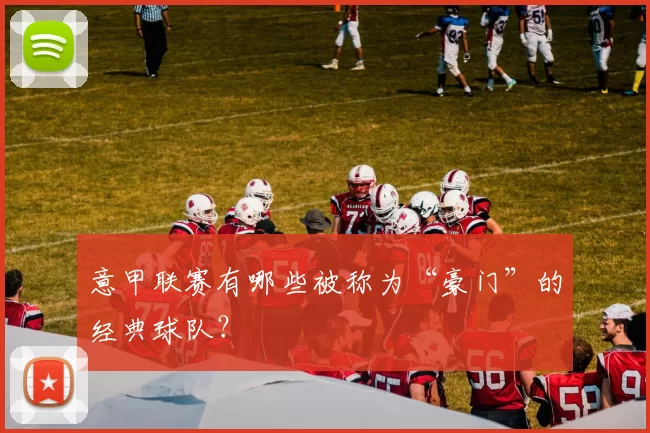 意甲联赛有哪些被称为“豪门”的经典球队？