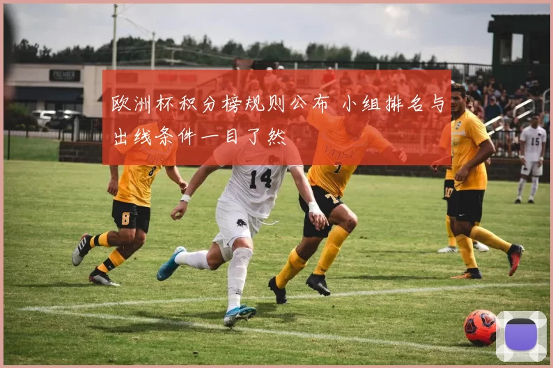欧洲杯积分榜规则公布 小组排名与出线条件一目了然